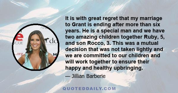 It is with great regret that my marriage to Grant is ending after more than six years. He is a special man and we have two amazing children together Ruby, 5, and son Rocco, 3. This was a mutual decision that was not