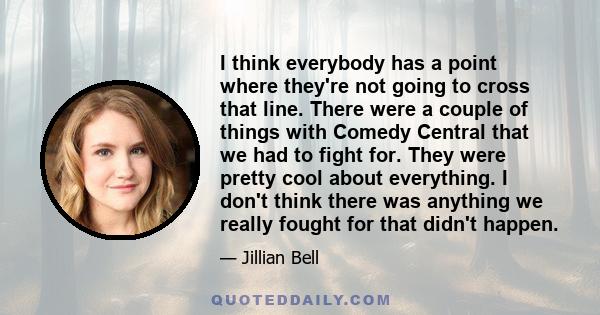 I think everybody has a point where they're not going to cross that line. There were a couple of things with Comedy Central that we had to fight for. They were pretty cool about everything. I don't think there was