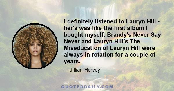 I definitely listened to Lauryn Hill - her's was like the first album I bought myself. Brandy's Never Say Never and Lauryn Hill's The Miseducation of Lauryn Hill were always in rotation for a couple of years.