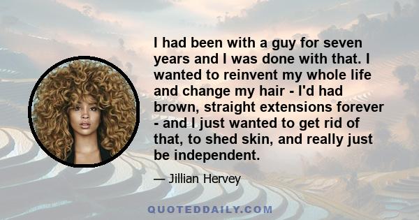 I had been with a guy for seven years and I was done with that. I wanted to reinvent my whole life and change my hair - I'd had brown, straight extensions forever - and I just wanted to get rid of that, to shed skin,