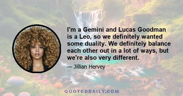 I'm a Gemini and Lucas Goodman is a Leo, so we definitely wanted some duality. We definitely balance each other out in a lot of ways, but we're also very different.