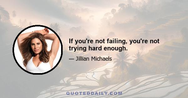 If you're not failing, you're not trying hard enough.