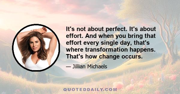 It's not about perfect. It's about effort. And when you bring that effort every single day, that's where transformation happens. That's how change occurs.