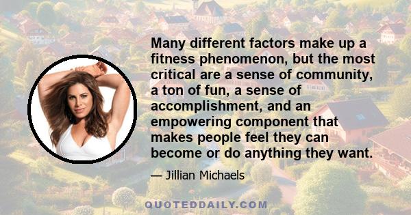 Many different factors make up a fitness phenomenon, but the most critical are a sense of community, a ton of fun, a sense of accomplishment, and an empowering component that makes people feel they can become or do