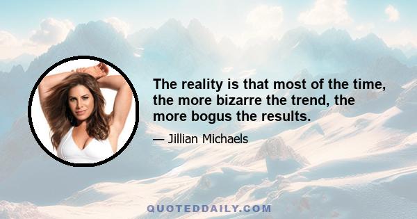 The reality is that most of the time, the more bizarre the trend, the more bogus the results.