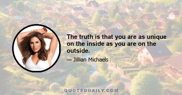 The truth is that you are as unique on the inside as you are on the outside.