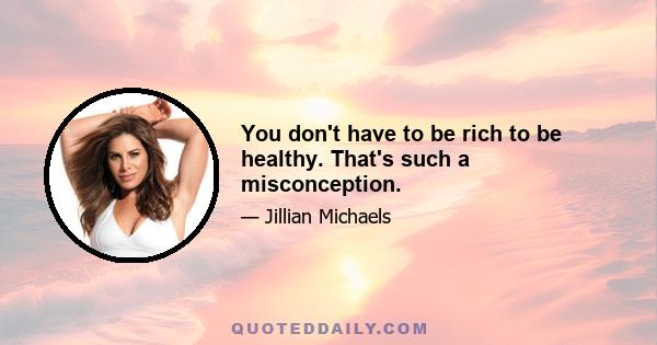 You don't have to be rich to be healthy. That's such a misconception.