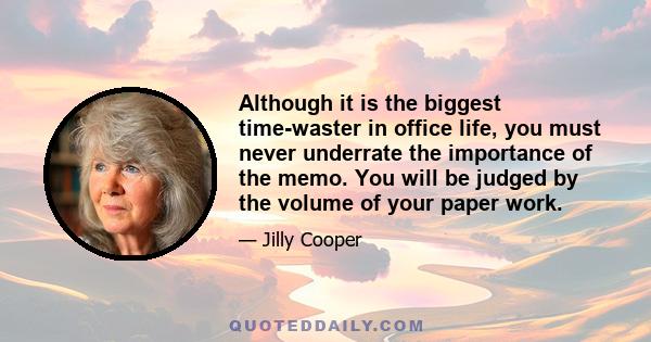 Although it is the biggest time-waster in office life, you must never underrate the importance of the memo. You will be judged by the volume of your paper work.