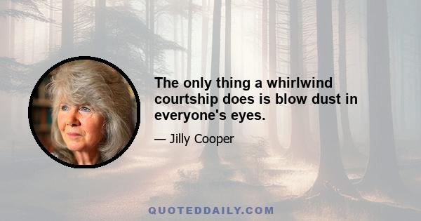 The only thing a whirlwind courtship does is blow dust in everyone's eyes.