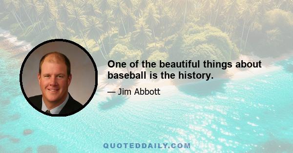 One of the beautiful things about baseball is the history.