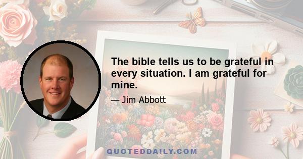 The bible tells us to be grateful in every situation. I am grateful for mine.