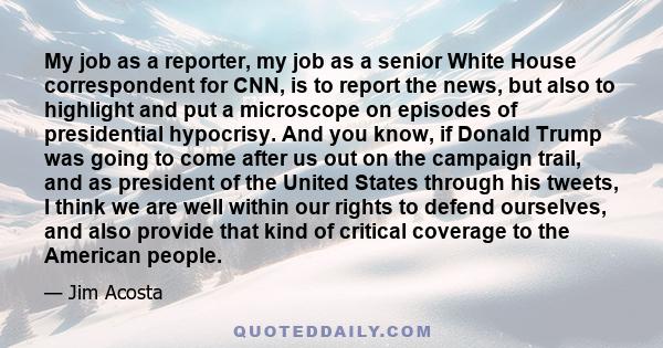 My job as a reporter, my job as a senior White House correspondent for CNN, is to report the news, but also to highlight and put a microscope on episodes of presidential hypocrisy. And you know, if Donald Trump was