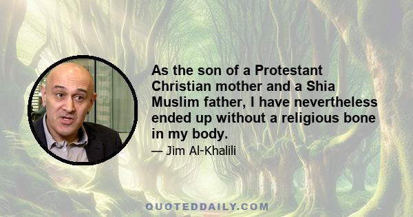 As the son of a Protestant Christian mother and a Shia Muslim father, I have nevertheless ended up without a religious bone in my body.