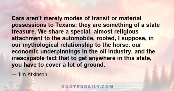 Cars aren't merely modes of transit or material possessions to Texans; they are something of a state treasure. We share a special, almost religious attachment to the automobile, rooted, I suppose, in our mythological