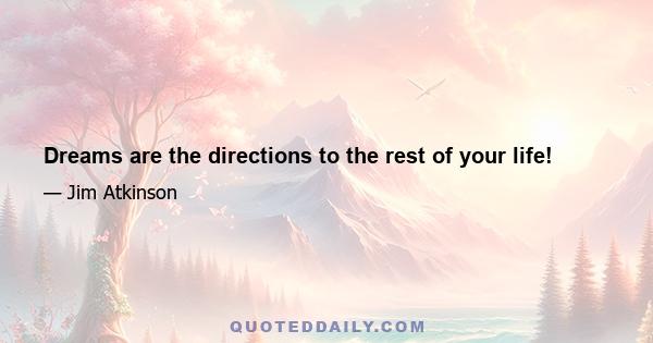 Dreams are the directions to the rest of your life!