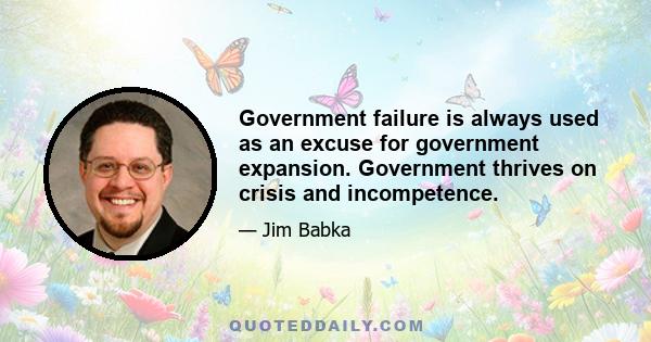 Government failure is always used as an excuse for government expansion. Government thrives on crisis and incompetence.