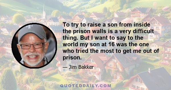 To try to raise a son from inside the prison walls is a very difficult thing. But I want to say to the world my son at 16 was the one who tried the most to get me out of prison.