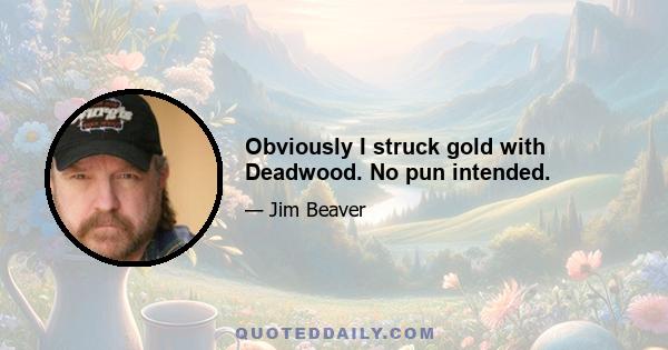 Obviously I struck gold with Deadwood. No pun intended.