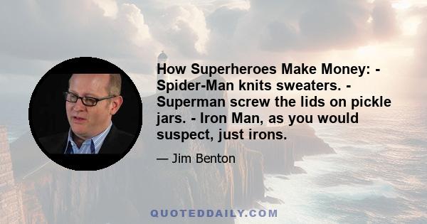 How Superheroes Make Money: - Spider-Man knits sweaters. - Superman screw the lids on pickle jars. - Iron Man, as you would suspect, just irons.