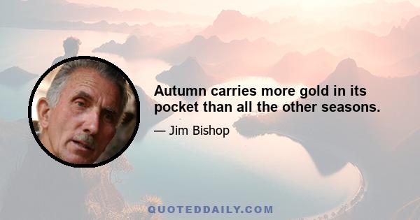 Autumn carries more gold in its pocket than all the other seasons.