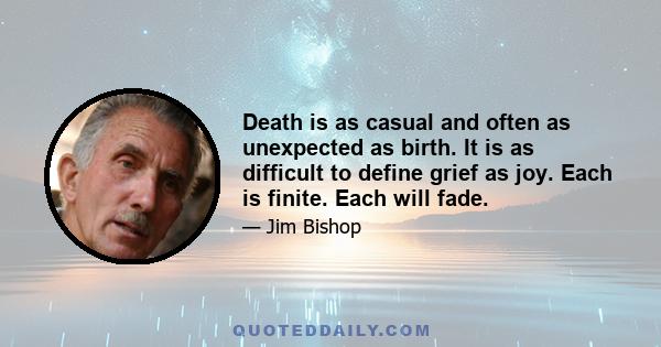 Death is as casual and often as unexpected as birth. It is as difficult to define grief as joy. Each is finite. Each will fade.