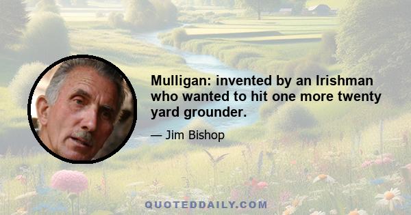 Mulligan: invented by an Irishman who wanted to hit one more twenty yard grounder.