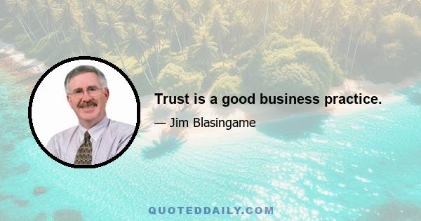 Trust is a good business practice.