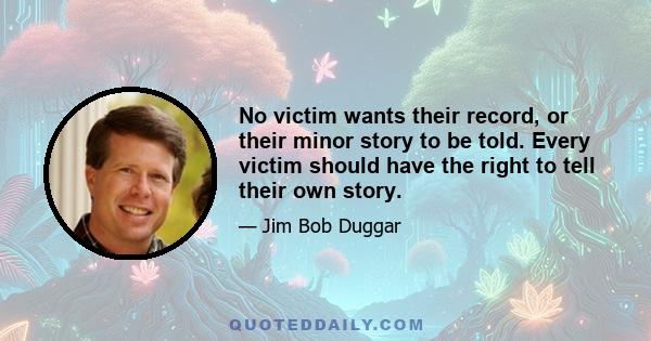 No victim wants their record, or their minor story to be told. Every victim should have the right to tell their own story.