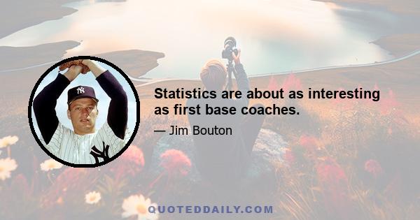 Statistics are about as interesting as first base coaches.