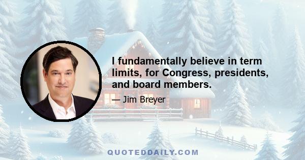 I fundamentally believe in term limits, for Congress, presidents, and board members.