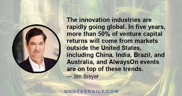 The innovation industries are rapidly going global. In five years, more than 50% of venture capital returns will come from markets outside the United States, including China, India, Brazil, and Australia, and AlwaysOn