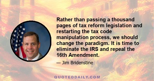 Rather than passing a thousand pages of tax reform legislation and restarting the tax code manipulation process, we should change the paradigm. It is time to eliminate the IRS and repeal the 16th Amendment.