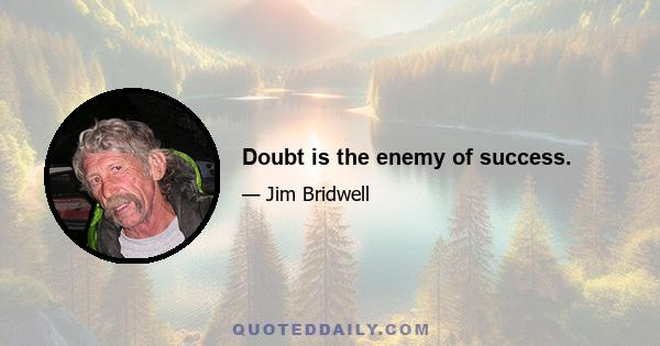 Doubt is the enemy of success.