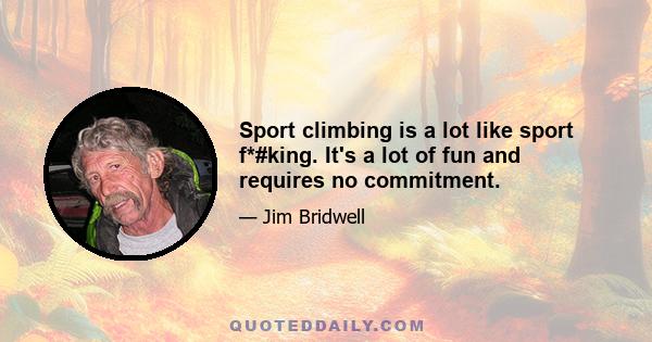 Sport climbing is a lot like sport f*#king. It's a lot of fun and requires no commitment.