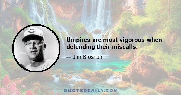 Umpires are most vigorous when defending their miscalls.