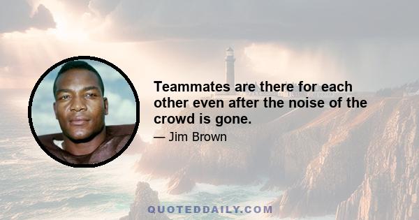 Teammates are there for each other even after the noise of the crowd is gone.