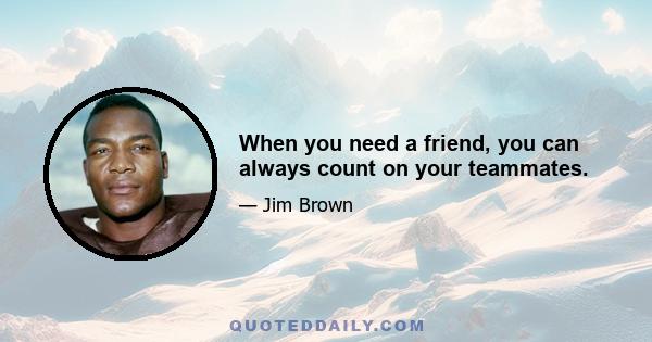 When you need a friend, you can always count on your teammates.