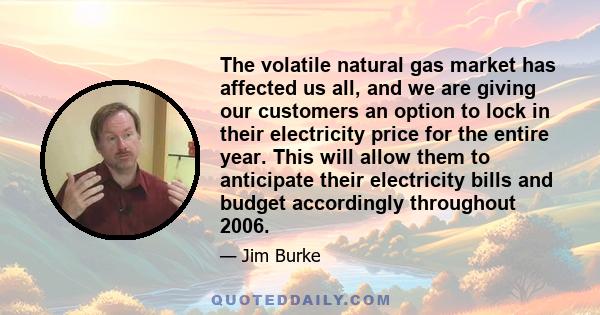 The volatile natural gas market has affected us all, and we are giving our customers an option to lock in their electricity price for the entire year. This will allow them to anticipate their electricity bills and