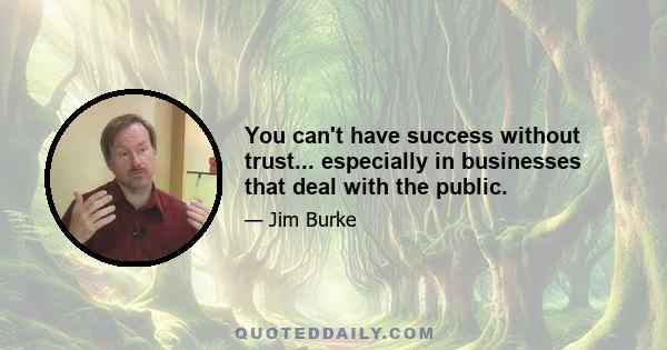 You can't have success without trust... especially in businesses that deal with the public.