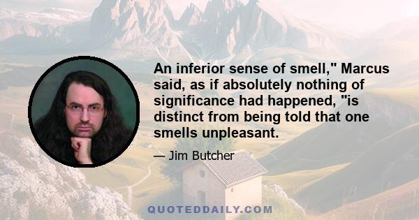 An inferior sense of smell, Marcus said, as if absolutely nothing of significance had happened, is distinct from being told that one smells unpleasant.