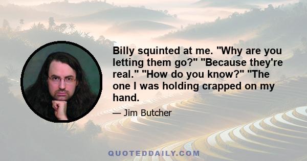 Billy squinted at me. Why are you letting them go? Because they're real. How do you know? The one I was holding crapped on my hand.