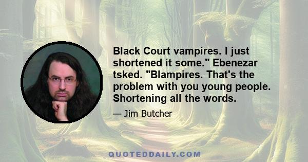 Black Court vampires. I just shortened it some. Ebenezar tsked. Blampires. That's the problem with you young people. Shortening all the words.