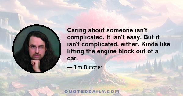 Caring about someone isn't complicated. It isn't easy. But it isn't complicated, either. Kinda like lifting the engine block out of a car.