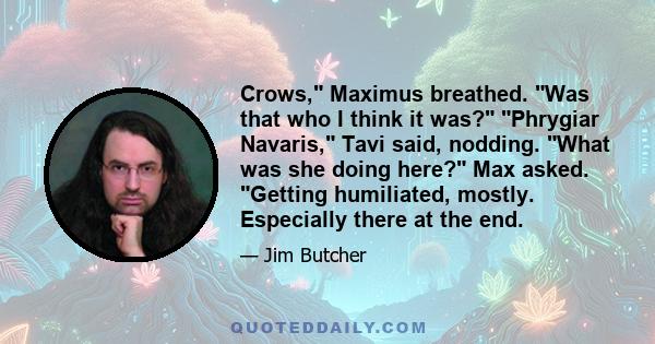 Crows, Maximus breathed. Was that who I think it was? Phrygiar Navaris, Tavi said, nodding. What was she doing here? Max asked. Getting humiliated, mostly. Especially there at the end.