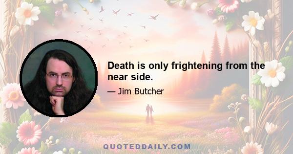 Death is only frightening from the near side.