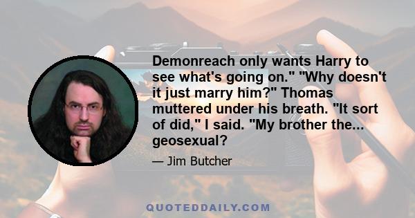 Demonreach only wants Harry to see what's going on. Why doesn't it just marry him? Thomas muttered under his breath. It sort of did, I said. My brother the... geosexual?