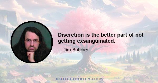 Discretion is the better part of not getting exsanguinated.