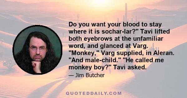 Do you want your blood to stay where it is sochar-lar? Tavi lifted both eyebrows at the unfamiliar word, and glanced at Varg. Monkey, Varg supplied, in Aleran. And male-child. He called me monkey boy? Tavi asked.