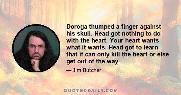 Doroga thumped a finger against his skull. Head got nothing to do with the heart. Your heart wants what it wants. Head got to learn that it can only kill the heart or else get out of the way