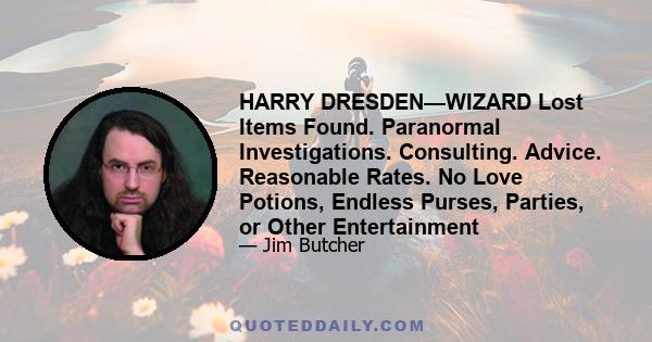 HARRY DRESDEN—WIZARD Lost Items Found. Paranormal Investigations. Consulting. Advice. Reasonable Rates. No Love Potions, Endless Purses, Parties, or Other Entertainment